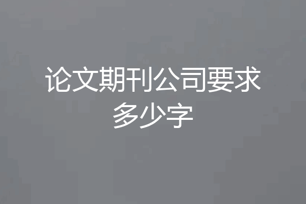 论文期刊公司要求多少字