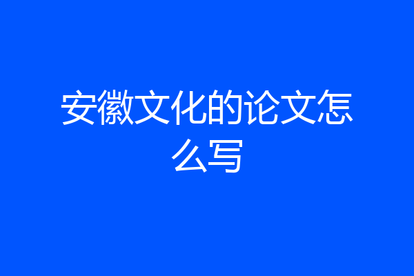 安徽文化的论文怎么写