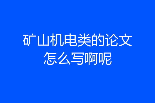 矿山机电类的论文怎么写啊呢
