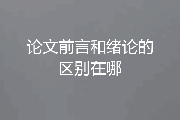 论文前言和绪论的区别在哪