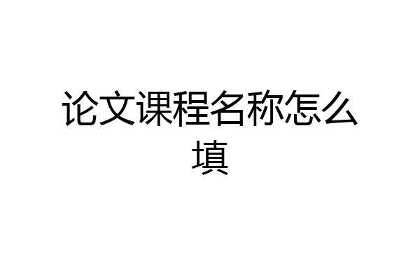 论文课程名称怎么填