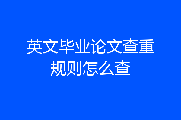 英文毕业论文查重规则怎么查