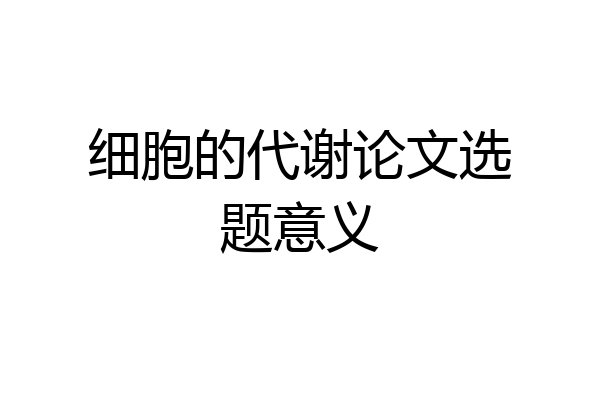 细胞的代谢论文选题意义
