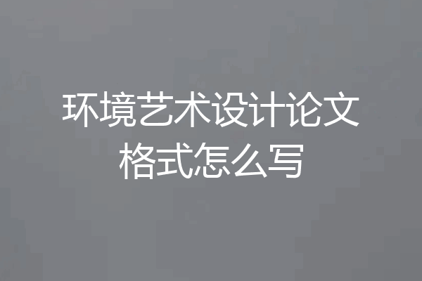 环境艺术设计论文格式怎么写