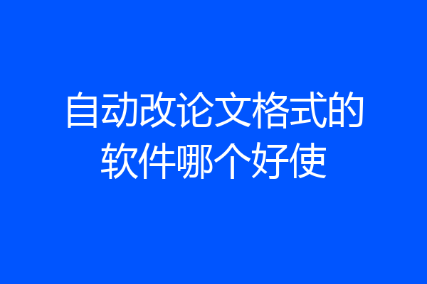 自动改论文格式的软件哪个好使