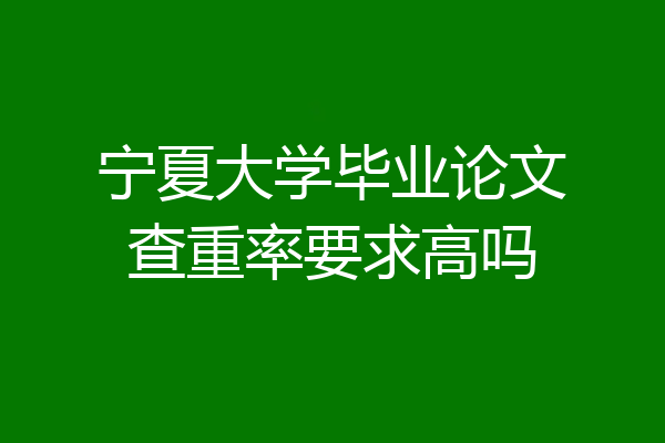 宁夏大学毕业论文查重率要求高吗