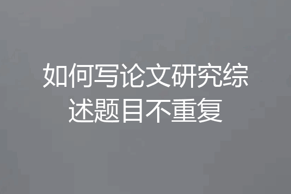 如何写论文研究综述题目不重复