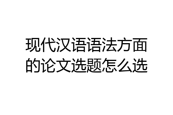 现代汉语语法方面的论文选题怎么选