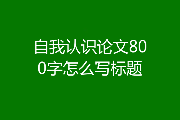 自我认识论文800字怎么写标题
