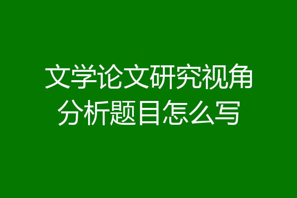 文学论文研究视角分析题目怎么写