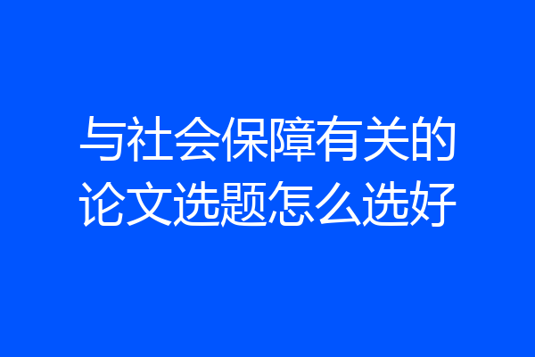 与社会保障有关的论文选题怎么选好