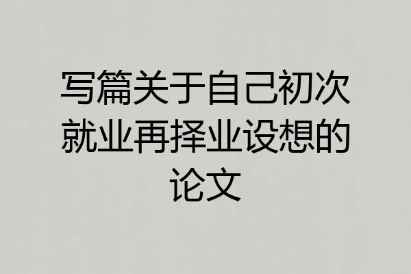 写篇关于自己初次就业再择业设想的论文