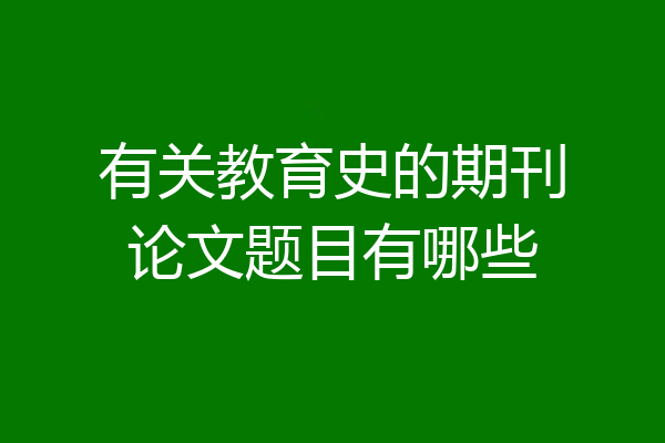 有关教育史的期刊论文题目有哪些
