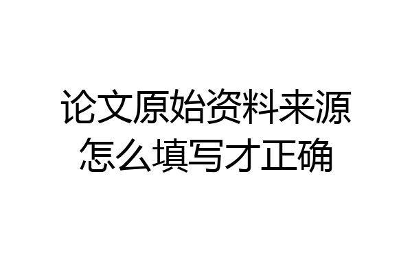 论文原始资料来源怎么填写才正确