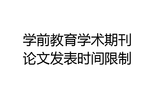 学前教育学术期刊论文发表时间限制
