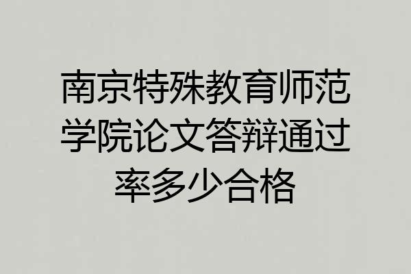 南京特殊教育师范学院论文答辩通过率多少合格