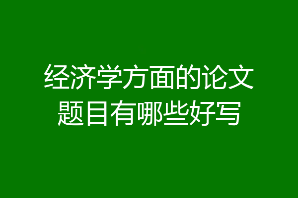 经济学方面的论文题目有哪些好写