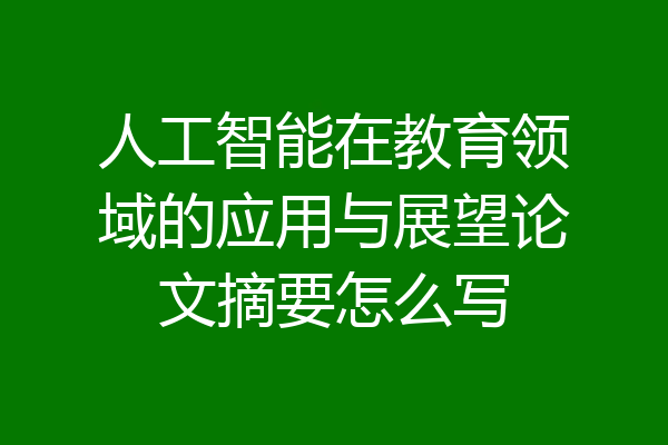 人工智能在教育领域的应用与展望论文摘要怎么写