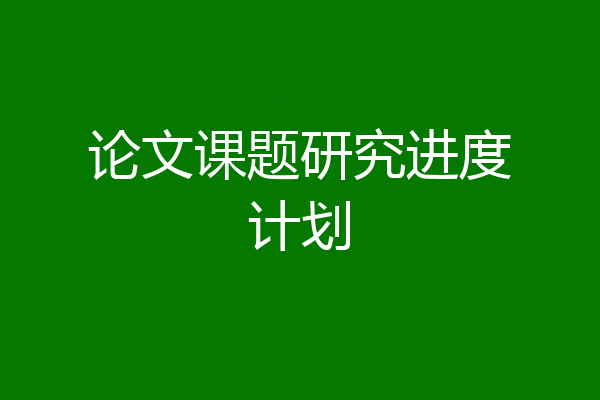 论文课题研究进度计划
