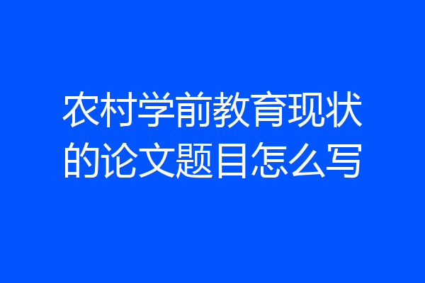 农村学前教育现状的论文题目怎么写