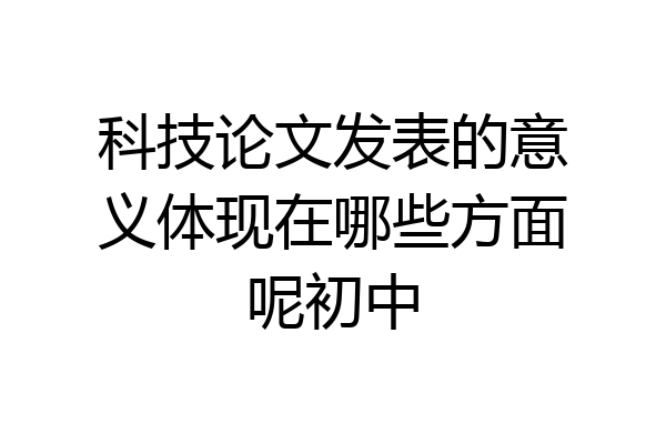 科技论文发表的意义体现在哪些方面呢初中