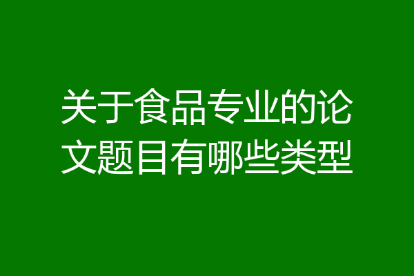 关于食品专业的论文题目有哪些类型