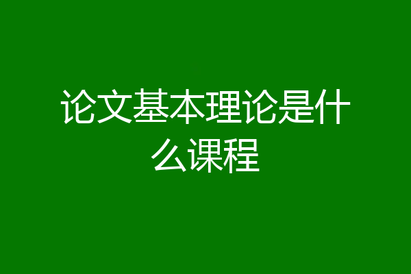 论文基本理论是什么课程