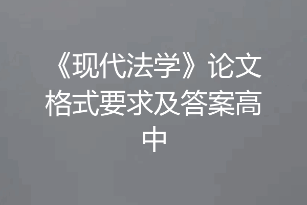 《现代法学》论文格式要求及答案高中