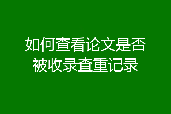 如何查看论文是否被收录查重记录