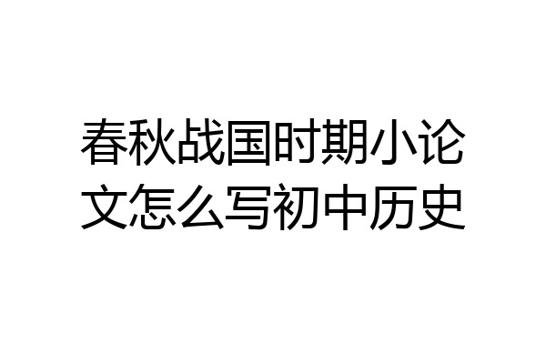 春秋战国时期小论文怎么写初中历史