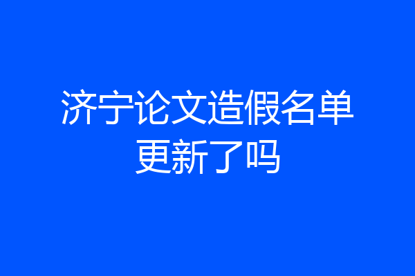 济宁论文造假名单更新了吗