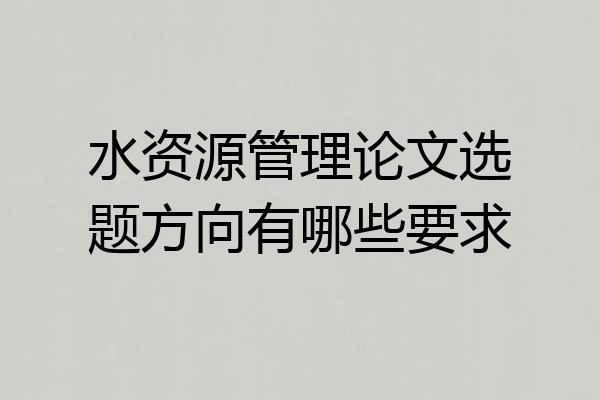 水资源管理论文选题方向有哪些要求
