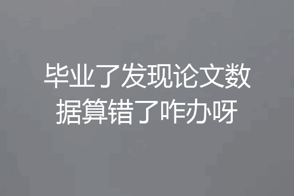 毕业了发现论文数据算错了咋办呀