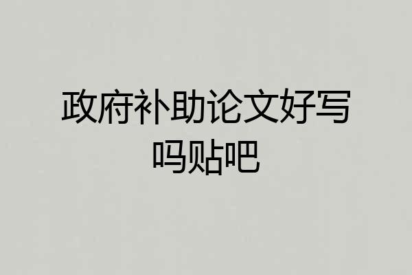 政府补助论文好写吗贴吧