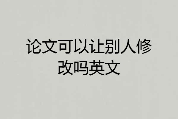 论文可以让别人修改吗英文