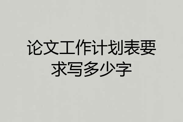 论文工作计划表要求写多少字