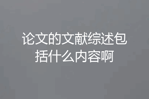 论文的文献综述包括什么内容啊