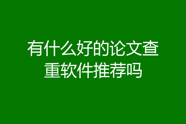 有什么好的论文查重软件推荐吗