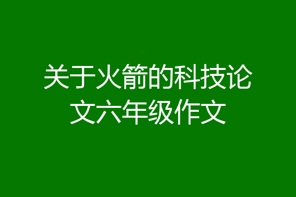 关于火箭的科技论文六年级作文