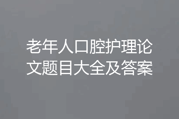 老年人口腔护理论文题目大全及答案