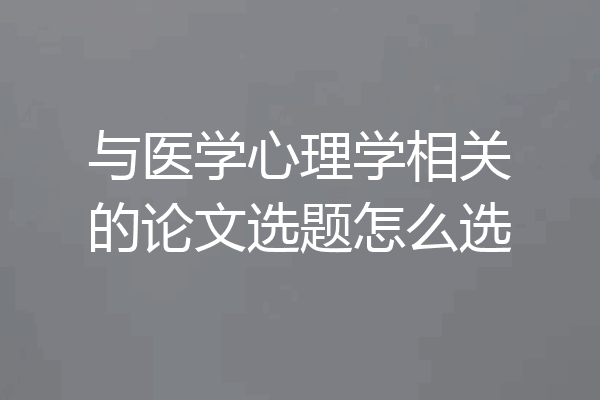 与医学心理学相关的论文选题怎么选