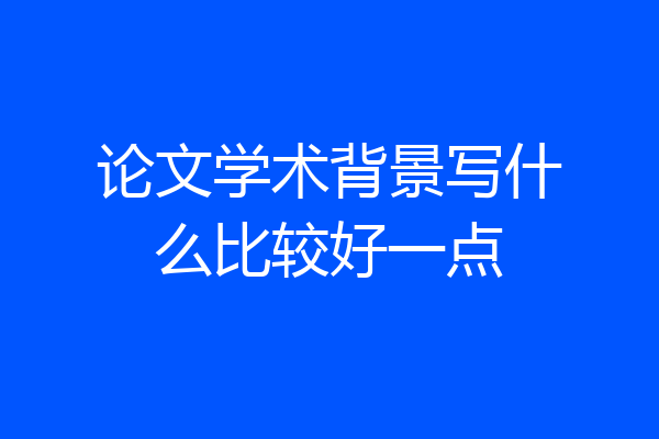 论文学术背景写什么比较好一点