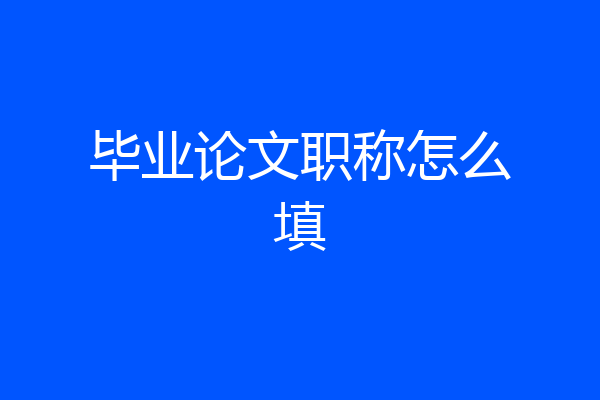 毕业论文职称怎么填
