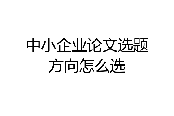 中小企业论文选题方向怎么选