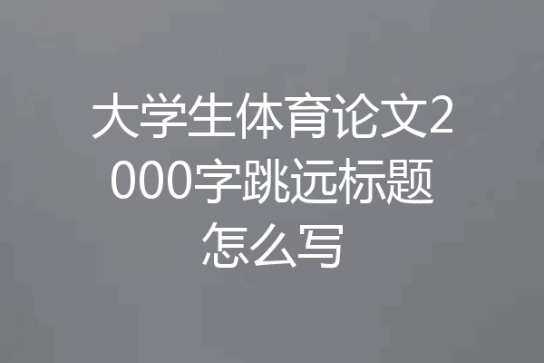大学生体育论文2000字跳远标题怎么写