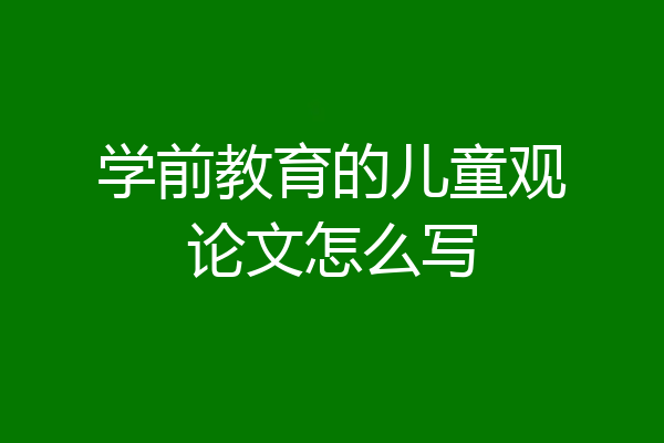 学前教育的儿童观论文怎么写