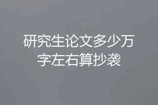 研究生论文多少万字左右算抄袭