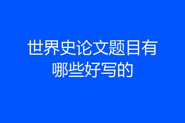 世界史论文题目有哪些好写的