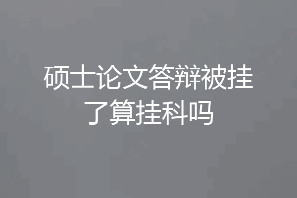 硕士论文答辩被挂了算挂科吗