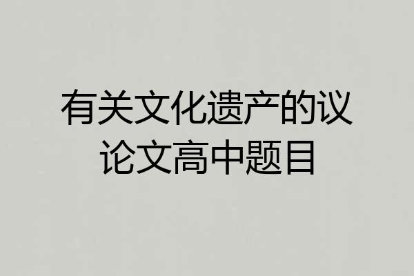 有关文化遗产的议论文高中题目